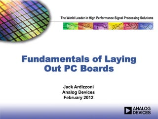 The World Leader in High Performance Signal Processing Solutions




Fundamentals of Laying
    Out PC Boards
        Jack Ardizzoni
        Analog Devices
        February 2012
 