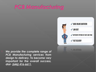  We provide the complete range of
PCB Manufacturing services from
design to delivery. To become very
important for the overall success,
dial- (646) 416-6611.
 