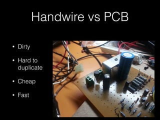 Handwire vs PCB 
• Dirty 
• Hard to 
duplicate 
• Cheap 
• Fast 
 
