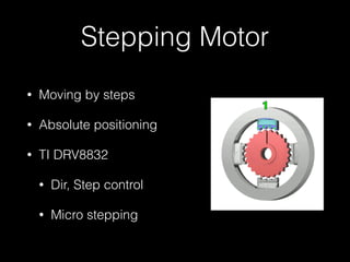 Stepping Motor 
• Moving by steps 
• Absolute positioning 
• TI DRV8832 
• Dir, Step control 
• Micro stepping 
 