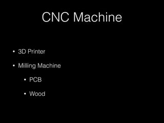 CNC Machine 
• 3D Printer 
• Milling Machine 
• PCB 
• Wood 
 