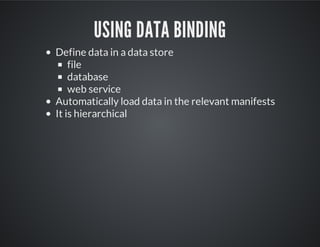 USING DATA BINDING
Define data in a data store
file
database
web service
Automatically load data in the relevant manifests
It is hierarchical
 