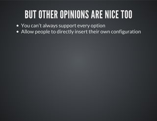 BUT OTHER OPINIONS ARE NICE TOO
You can’t always support every option
Allow people to directly insert their own configuration
 