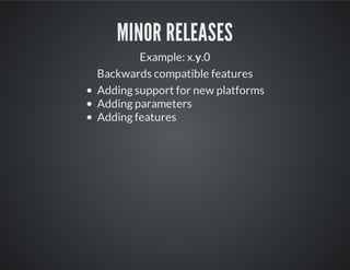 MINOR RELEASES
Example: x.y.0
Backwards compatible features
Adding support for new platforms
Adding parameters
Adding features
 