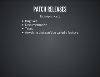 PATCH RELEASES
Example: x.y.z
Bugfixes
Documentation
Tests
Anything that can’t be called a feature
 