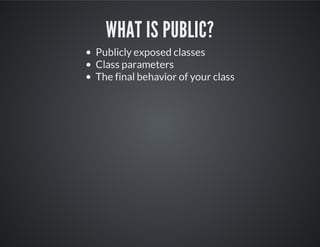 WHAT IS PUBLIC?
Publicly exposed classes
Class parameters
The final behavior of your class
 
