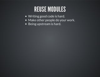REUSE MODULES
Writing good code is hard.
Make other people do your work.
Being upstream is hard.
 