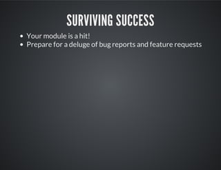 SURVIVING SUCCESS
Your module is a hit!
Prepare for a deluge of bug reports and feature requests
 