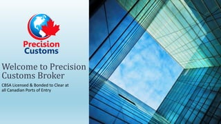 Welcome to Precision
Customs Broker
CBSA Licensed & Bonded to Clear at
all Canadian Ports of Entry
 