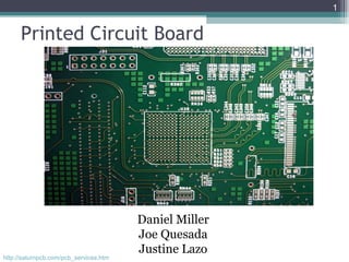 Printed Circuit Board
Daniel Miller
Joe Quesada
Justine Lazo
1
http://saturnpcb.com/pcb_services.htm
 