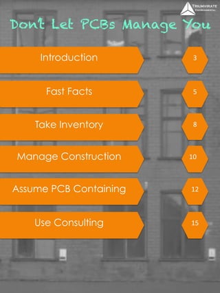 Don’t Let PCBs Manage You 
Introduction 3 
Fast Facts 5 
Take Inventory 
Manage Construction 
Assume PCB Containing 
Use Consulting 
8 
10 
12 
15 
 