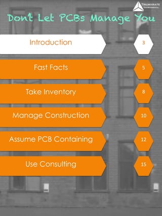 Don’t Let PCBs Manage You 
Introduction 3 
Fast Facts 5 
Take Inventory 
Manage Construction 
Assume PCB Containing 
Use Consulting 
8 
10 
12 
15 
 