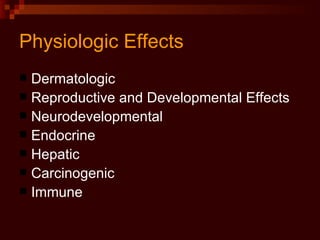 Physiologic Effects Dermatologic Reproductive and Developmental Effects Neurodevelopmental Endocrine Hepatic Carcinogenic Immune 