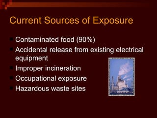 Current Sources of Exposure Contaminated food (90%) Accidental release from existing electrical equipment Improper incineration Occupational exposure Hazardous waste sites 