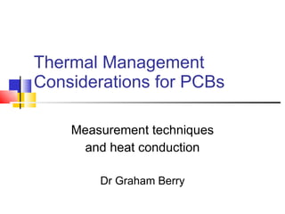 Thermal Management Considerations for PCBs Measurement techniques and heat conduction Dr Graham Berry 