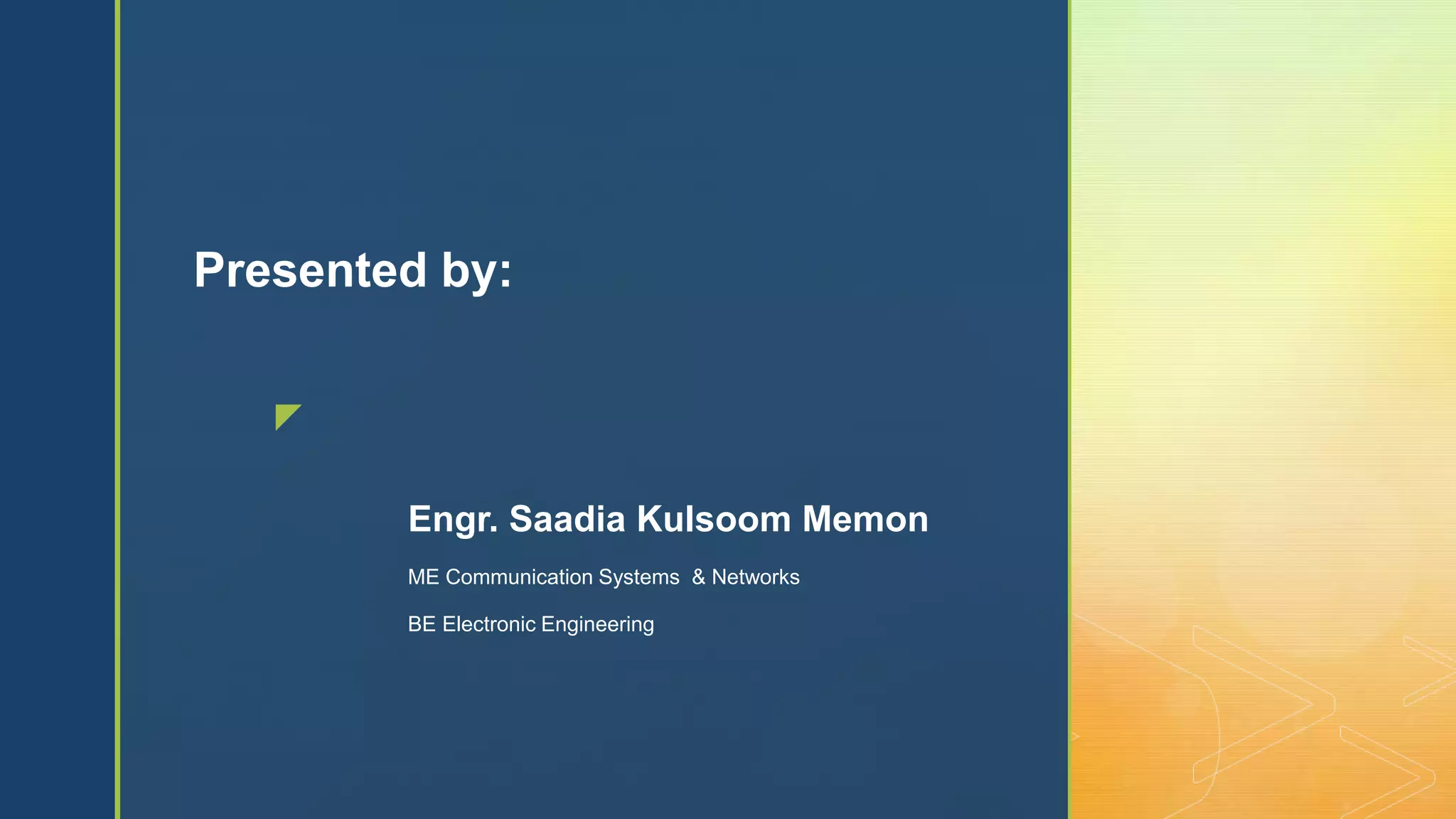 z
Presented by:
Engr. Saadia Kulsoom Memon
ME Communication Systems & Networks
BE Electronic Engineering
 