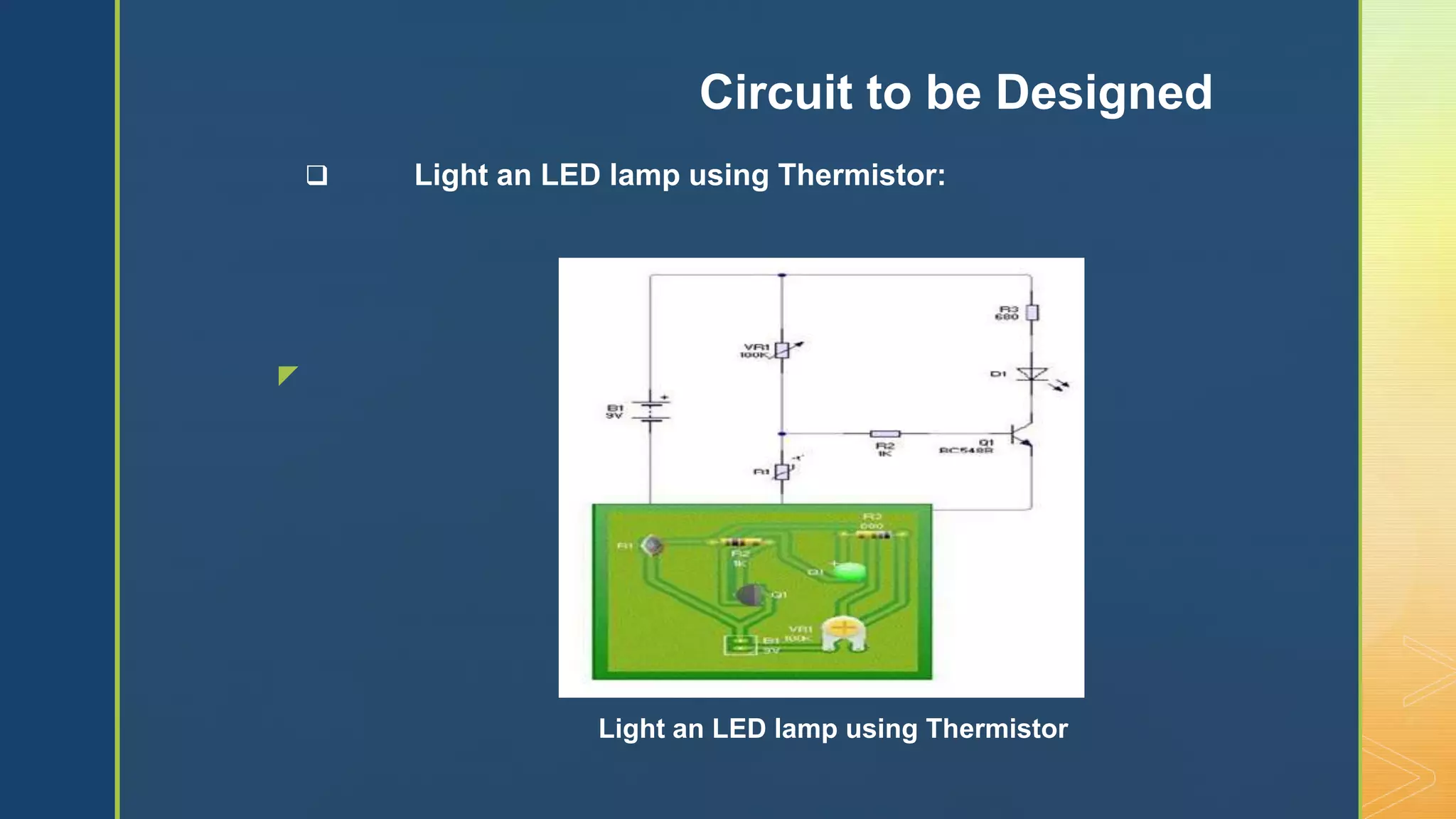 z
 Light an LED lamp using Thermistor:
Circuit to be Designed
Light an LED lamp using Thermistor
 