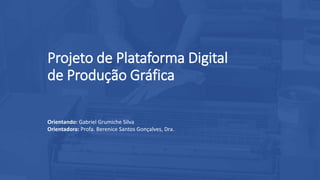 Projeto de Plataforma Digital
de Produção Gráfica
Orientando: Gabriel Grumiche Silva
Orientadora: Profa. Berenice Santos Gonçalves, Dra.
 