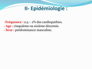 II- Epidémiologie :
-Fréquence : 0,5 – 2% des cardiopathies.
- Age : cinquième ou sixième décennie.
- Sexe : prédominance masculine.
 