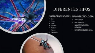 DIFERENTES TIPOS
SUPERORDENADORES
• Cori
• Trinity
• Titan
• Gyoukou
• Piz Daint
• Tianhe
• TaihuLight
NANOTECNOLOGÍA
• TOP-DOWN
• BOTTOM-UP
• NANOTECNOLOGÍA
HÚMEDA
• NANOTECNOLOGÍA SECA
 