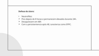 Defesa do útero:
• Neutrofilos:
 Pico depois de 8 horas e permanecem elevados durante 24h.
 Desaparecem em 48h
 Com a persistentencia após 48, caracteriza como EPPC.
 