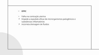 • EPPC
• Falha na contração uterina
 Impede a expulsão eficaz de microrganismos patogênicos e
substâncias inflamatórias
 incorreta drenagem de fluidos
 
