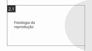 Fisiologia da
reprodução
2.1
 