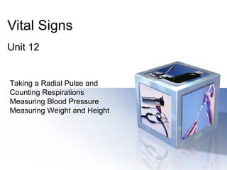 Vital Signs
Unit 12
Taking a Radial Pulse and
Counting Respirations
Measuring Blood Pressure
Measuring Weight and Height
 