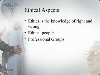 05/04/16 16
Ethical Aspects
• Ethics is the knowledge of right and
wrong
• Ethical people
• Professional Groups
 