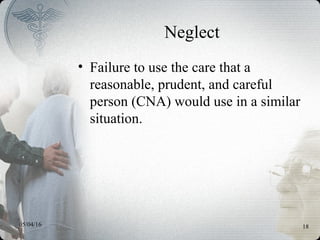 05/04/16 18
Neglect
• Failure to use the care that a
reasonable, prudent, and careful
person (CNA) would use in a similar
situation.
 