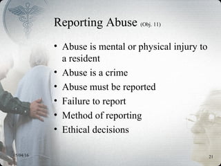 05/04/16 21
Reporting Abuse (Obj. 11)
• Abuse is mental or physical injury to
a resident
• Abuse is a crime
• Abuse must be reported
• Failure to report
• Method of reporting
• Ethical decisions
 
