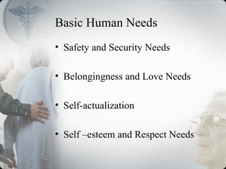 Basic Human Needs
• Safety and Security Needs
• Belongingness and Love Needs
• Self-actualization
• Self –esteem and Respect Needs
 
