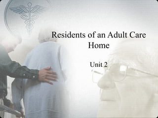 Residents of an Adult Care
Home
Unit 2
 