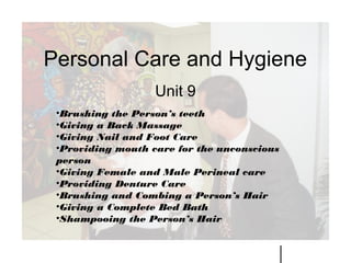 PROCESS (Continued)
HELEN SAWYER PLAZA MIAMI, FL
Personal Care and Hygiene
Unit 9
•Brushing the Person’s teeth
•Giving a Back Massage
•Giving Nail and Foot Care
•Providing mouth care for the unconscious
person
•Giving Female and Male Perineal care
•Providing Denture Care
•Brushing and Combing a Person’s Hair
•Giving a Complete Bed Bath
•Shampooing the Person’s Hair
 