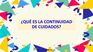 ¿QUÉ ES LA CONTINUIDAD
DE CUIDADOS?
 