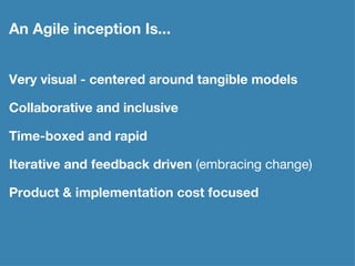 An Agile inception Is... <ul><li>Very visual - centered around tangible models  </li></ul><ul><li>Collaborative and inclus...