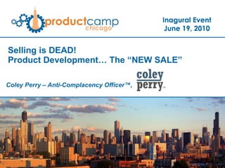 Selling is DEAD!  Product Development… The “NEW SALE” Coley Perry – Anti-Complacency Officer™,    
