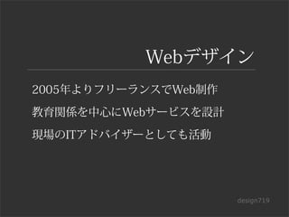 Webデザイン
2005年よりフリーランスでWeb制作

教育関係を中心にWebサービスを設計

現場のITアドバイザーとしても活動




                      design719
 