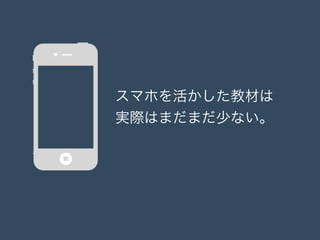 スマホを活かした教材は
実際はまだまだ少ない。
 