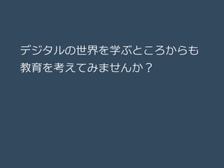 デジタルの世界を学ぶところからも
教育を考えてみませんか？
 