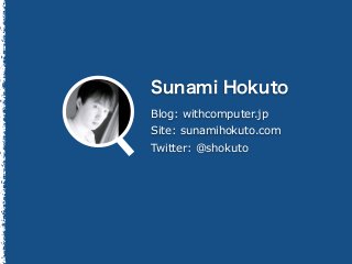 Blog: withcomputer.jp
Site: sunamihokuto.com
Twitter: @shokuto
 