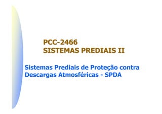 PCC-2466
     SISTEMAS PREDIAIS II

Sistemas Prediais de Proteção contra
Descargas Atmosféricas - SPDA
 