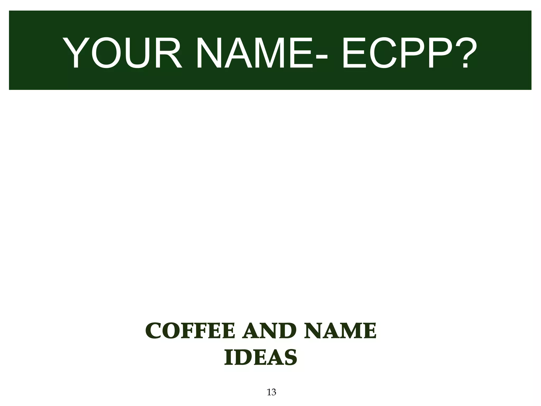 YOUR NAME- ECPP?




   COFFEE AND NAME
        IDEAS
          13
 