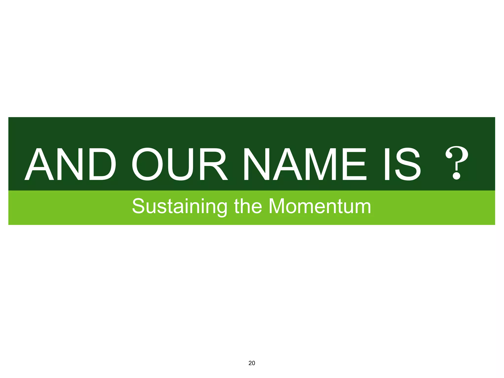 AND OUR NAME IS ？
    Sustaining the Momentum




               20
 