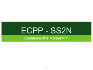 ECPP - SS2N
Sustaining the Momentum




           1
 