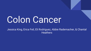 Colon Cancer
Jessica King, Erica Feil, Eli Rodriguez, Abbie Rademacher, & Chantal
Heathers
 