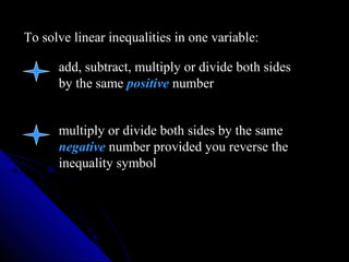 To solve linear inequalities in one variable:

      add, subtract, multiply or divide both sides
      by the same positive number


      multiply or divide both sides by the same
      negative number provided you reverse the
      inequality symbol
 