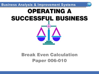 Business Analysis & Improvement Systems
OPERATING A
SUCCESSFUL BUSINESS
Break Even Calculation
Paper 006-010
 