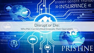 Disrupt or Die:
Why P&C Carriers Must Innovate Their Operations
 