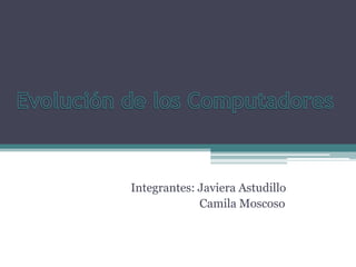 Integrantes: Javiera Astudillo
Camila Moscoso
 